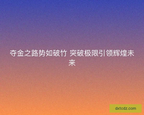 夺金之路势如破竹 突破极限引领辉煌未来