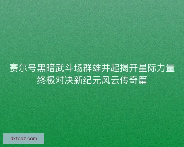赛尔号黑暗武斗场群雄并起揭开星际力量终极对决新纪元风云传奇篇
